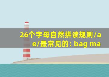 26个字母自然拼读规则/ae/最常见的: bag ma